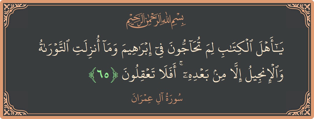 65 - Al-i İmran Suresi ayeti: (يا أهل الكتاب لم تحاجون في إبراهيم وما أنزلت التوراة والإنجيل إلا من بعده ۚ أفلا تعقلون...) - Türkçe