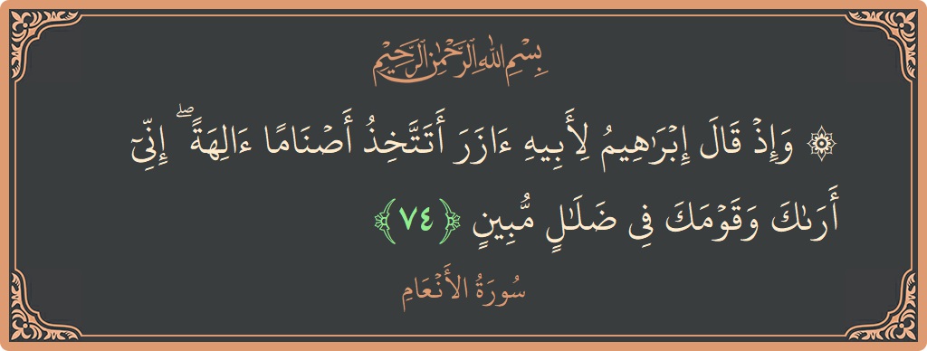 آیت 74 - سورۃ الانعام: (۞ وإذ قال إبراهيم لأبيه آزر أتتخذ أصناما آلهة ۖ إني أراك وقومك في ضلال مبين...) - اردو