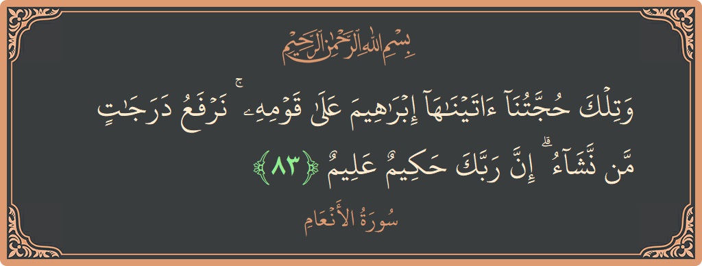 83 - En'am Suresi ayeti: (وتلك حجتنا آتيناها إبراهيم على قومه ۚ نرفع درجات من نشاء ۗ إن ربك حكيم عليم...) - Türkçe