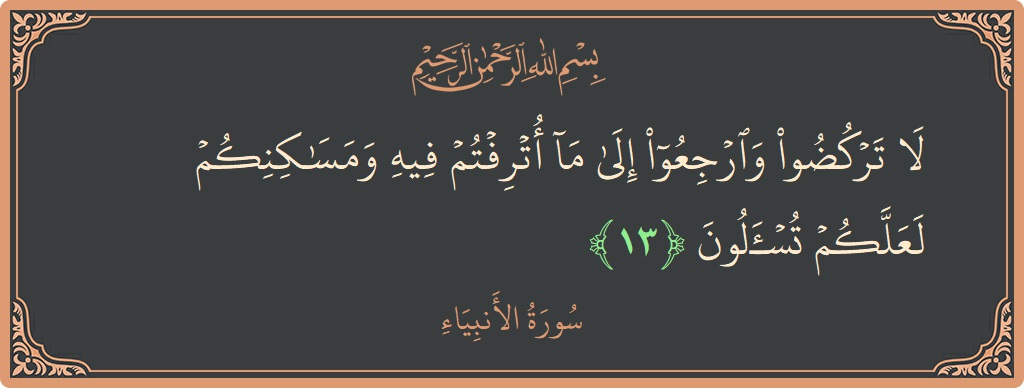 13 - Enbiya Suresi ayeti: (لا تركضوا وارجعوا إلى ما أترفتم فيه ومساكنكم لعلكم تسألون...) - Türkçe