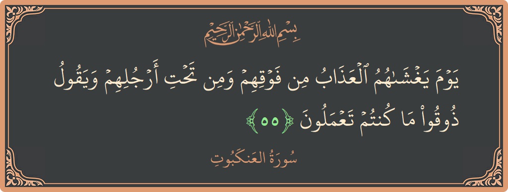 الآية 55 - سورة العنكبوت: (يوم يغشاهم العذاب من فوقهم ومن تحت أرجلهم ويقول ذوقوا ما كنتم تعملون...)