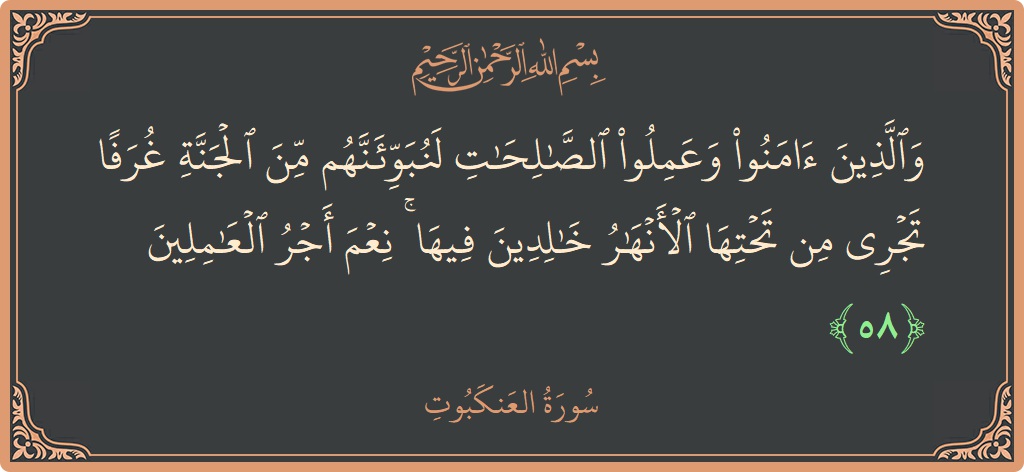 الآية 58 - سورة العنكبوت: (والذين آمنوا وعملوا الصالحات لنبوئنهم من الجنة غرفا تجري من تحتها الأنهار خالدين فيها ۚ نعم أجر العاملين...)