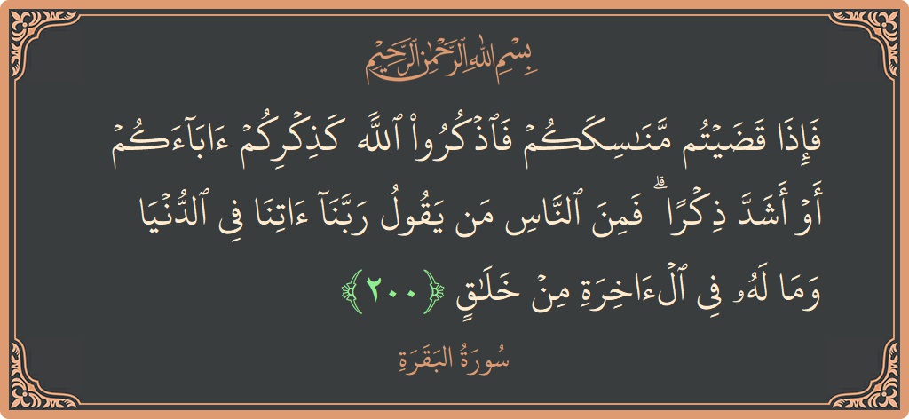 آیت 200 - سورۃ البقرہ: (فإذا قضيتم مناسككم فاذكروا الله كذكركم آباءكم أو أشد ذكرا ۗ فمن الناس من يقول ربنا آتنا في الدنيا وما...) - اردو