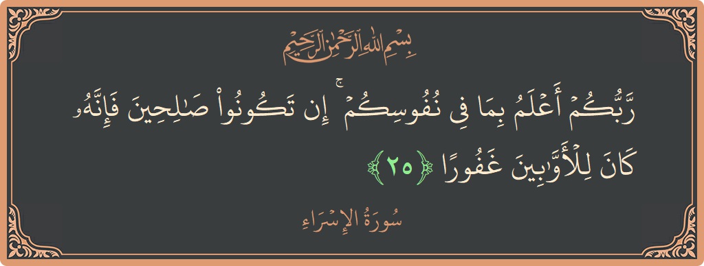 آیت 25 - سورۃ الاسراء: (ربكم أعلم بما في نفوسكم ۚ إن تكونوا صالحين فإنه كان للأوابين غفورا...) - اردو