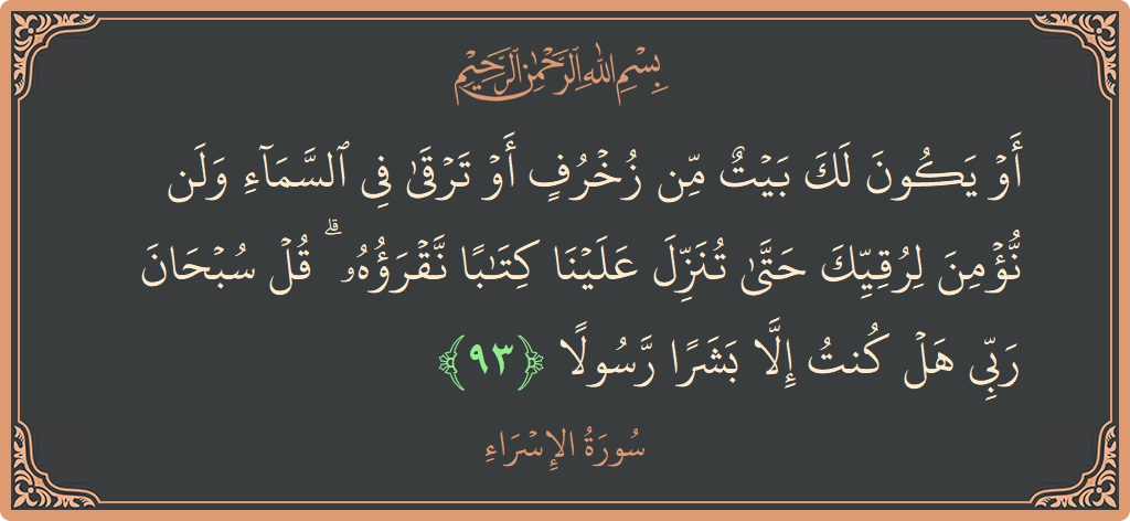 Verse 93 - Surah Al-Israa: (أو يكون لك بيت من زخرف أو ترقى في السماء ولن نؤمن لرقيك حتى تنزل علينا كتابا نقرؤه ۗ قل...) - English