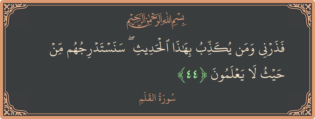 الآية 44 - سورة القلم: (فذرني ومن يكذب بهذا الحديث ۖ سنستدرجهم من حيث لا يعلمون...)