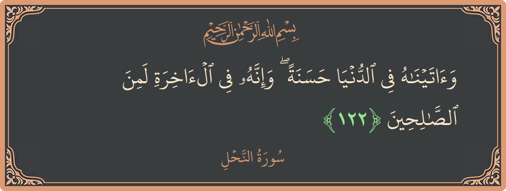 آیت 122 - سورہ نحل: (وآتيناه في الدنيا حسنة ۖ وإنه في الآخرة لمن الصالحين...) - اردو