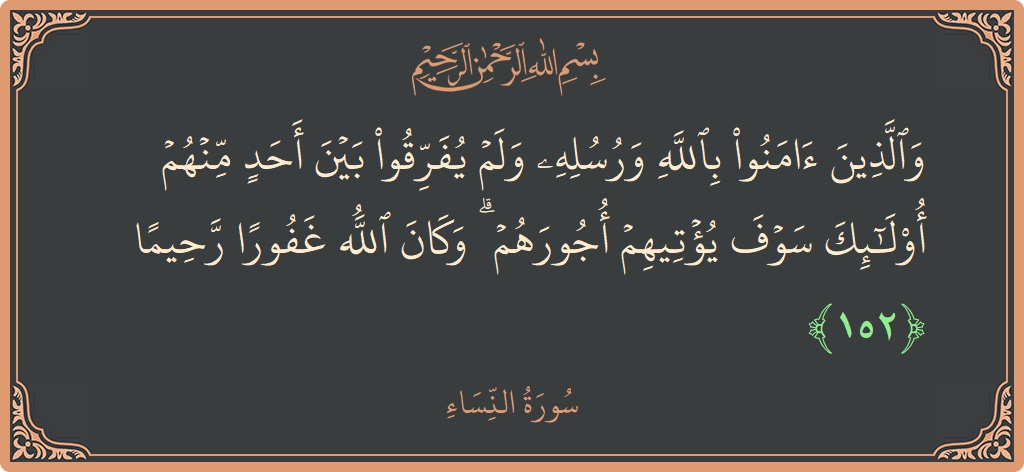 الآية 152 - سورة النساء: (والذين آمنوا بالله ورسله ولم يفرقوا بين أحد منهم أولئك سوف يؤتيهم أجورهم ۗ وكان الله غفورا رحيما...)