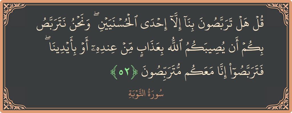 آیت 52 - سورہ توبہ: (قل هل تربصون بنا إلا إحدى الحسنيين ۖ ونحن نتربص بكم أن يصيبكم الله بعذاب من عنده أو بأيدينا ۖ...) - اردو