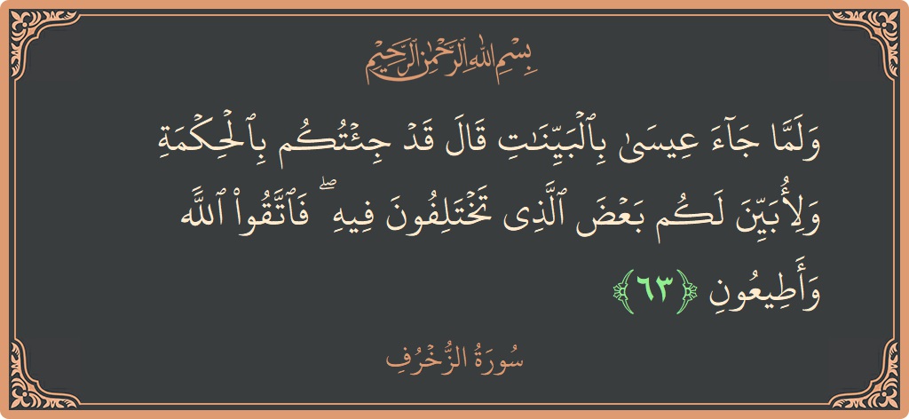 آیت 63 - سورہ زخرف: (ولما جاء عيسى بالبينات قال قد جئتكم بالحكمة ولأبين لكم بعض الذي تختلفون فيه ۖ فاتقوا الله وأطيعون...) - اردو