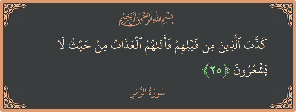 الآية 25 - سورة الزمر: (كذب الذين من قبلهم فأتاهم العذاب من حيث لا يشعرون...)