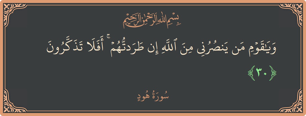 الآية 30 - سورة هود: (ويا قوم من ينصرني من الله إن طردتهم ۚ أفلا تذكرون...)