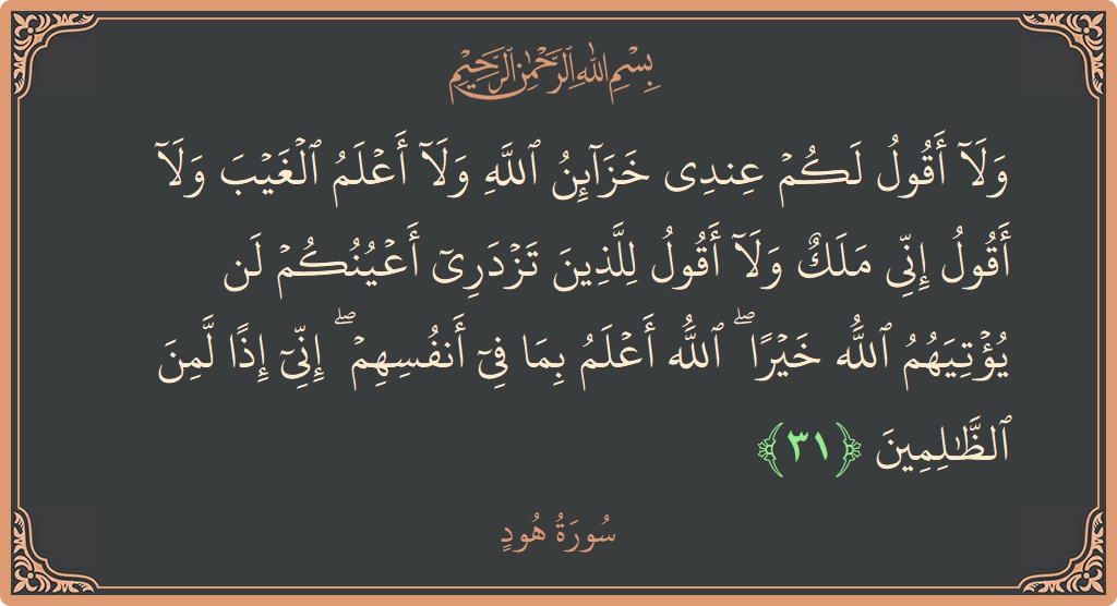 الآية 31 - سورة هود: (ولا أقول لكم عندي خزائن الله ولا أعلم الغيب ولا أقول إني ملك ولا أقول للذين تزدري أعينكم لن يؤتيهم...)