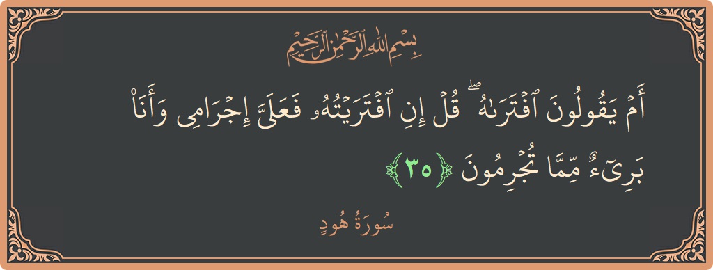 الآية 35 - سورة هود: (أم يقولون افتراه ۖ قل إن افتريته فعلي إجرامي وأنا بريء مما تجرمون...)