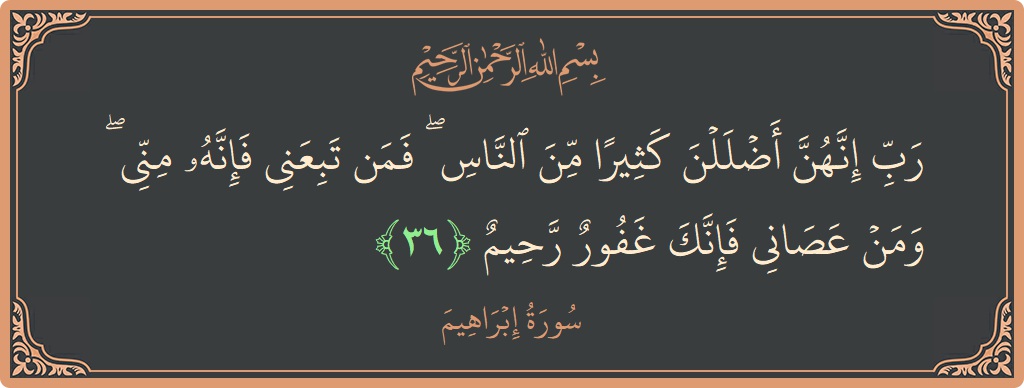 آیت 36 - سورہ ابراہیم: (رب إنهن أضللن كثيرا من الناس ۖ فمن تبعني فإنه مني ۖ ومن عصاني فإنك غفور رحيم...) - اردو