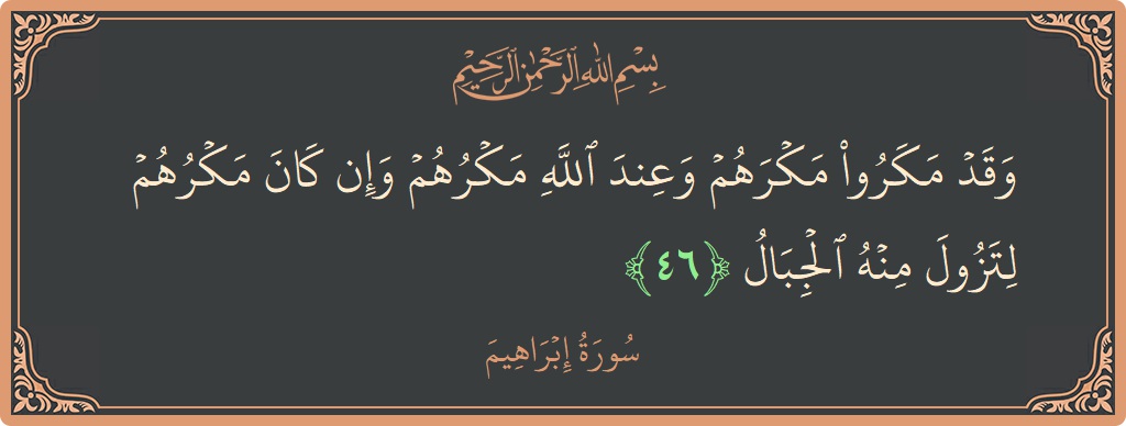 الآية 46 - سورة ابراهيم: (وقد مكروا مكرهم وعند الله مكرهم وإن كان مكرهم لتزول منه الجبال...)