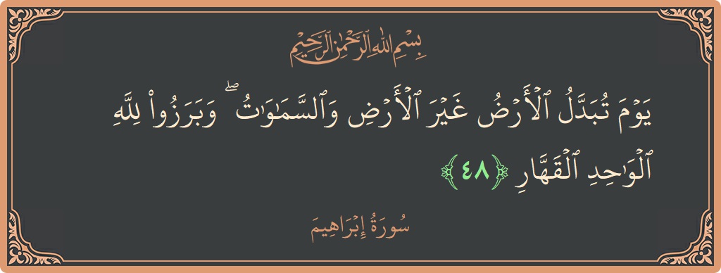 الآية 48 - سورة ابراهيم: (يوم تبدل الأرض غير الأرض والسماوات ۖ وبرزوا لله الواحد القهار...)