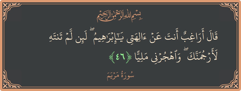 آیت 46 - سورہ مریم: (قال أراغب أنت عن آلهتي يا إبراهيم ۖ لئن لم تنته لأرجمنك ۖ واهجرني مليا...) - اردو