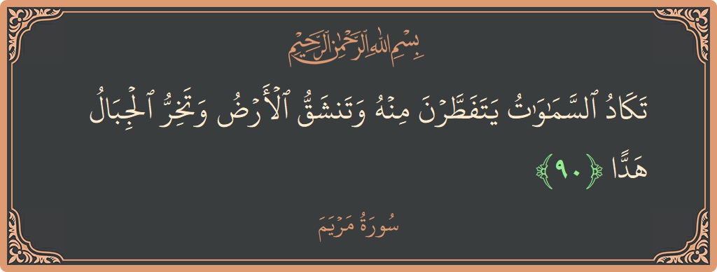 آیت 90 - سورہ مریم: (تكاد السماوات يتفطرن منه وتنشق الأرض وتخر الجبال هدا...) - اردو