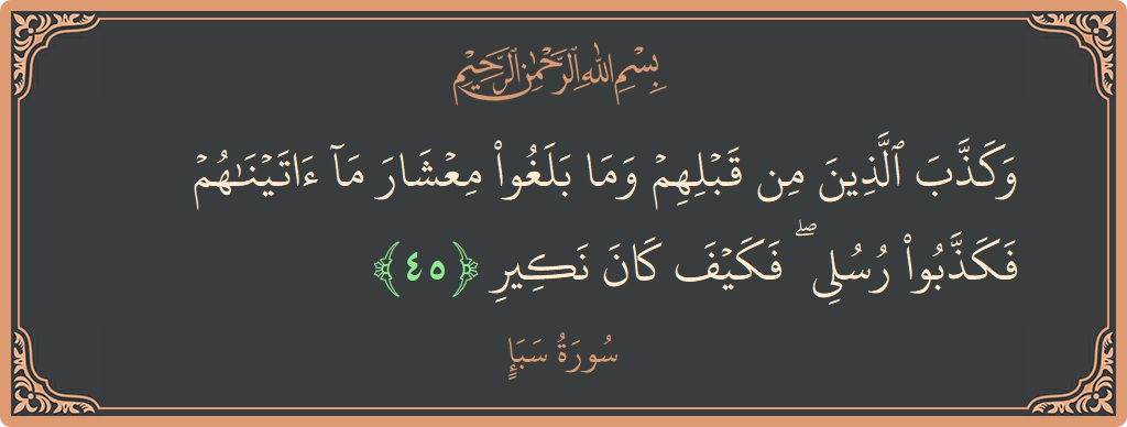 الآية 45 - سورة سبإ: (وكذب الذين من قبلهم وما بلغوا معشار ما آتيناهم فكذبوا رسلي ۖ فكيف كان نكير...)