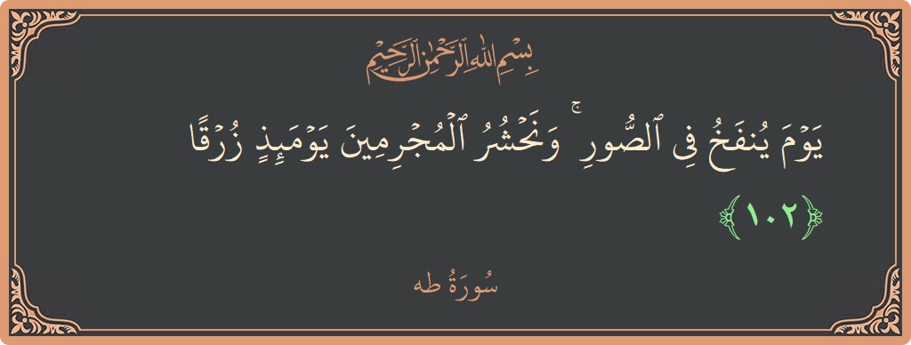 الآية 102 - سورة طه: (يوم ينفخ في الصور ۚ ونحشر المجرمين يومئذ زرقا...)