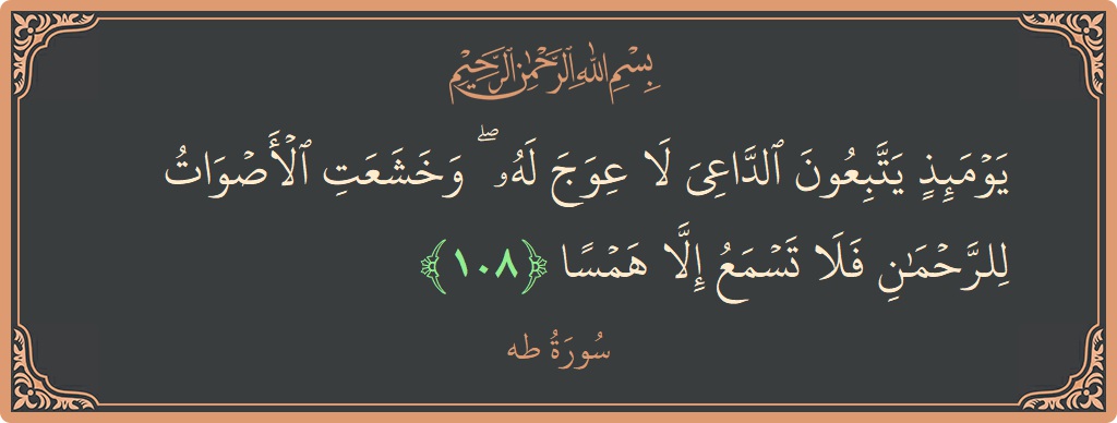 الآية 108 - سورة طه: (يومئذ يتبعون الداعي لا عوج له ۖ وخشعت الأصوات للرحمن فلا تسمع إلا همسا...)