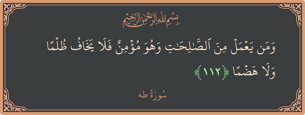 الآية 112 - سورة طه: (ومن يعمل من الصالحات وهو مؤمن فلا يخاف ظلما ولا هضما...)