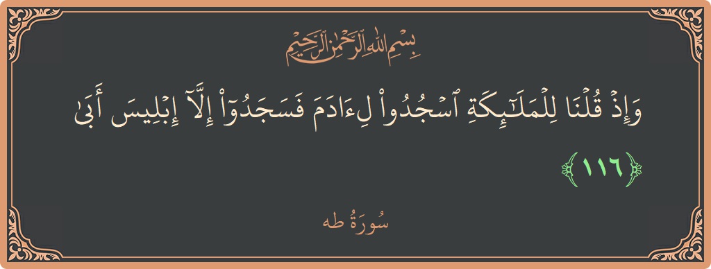 الآية 116 - سورة طه: (وإذ قلنا للملائكة اسجدوا لآدم فسجدوا إلا إبليس أبى...)