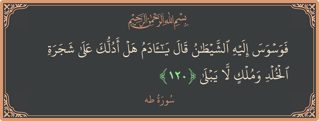 الآية 120 - سورة طه: (فوسوس إليه الشيطان قال يا آدم هل أدلك على شجرة الخلد وملك لا يبلى...)